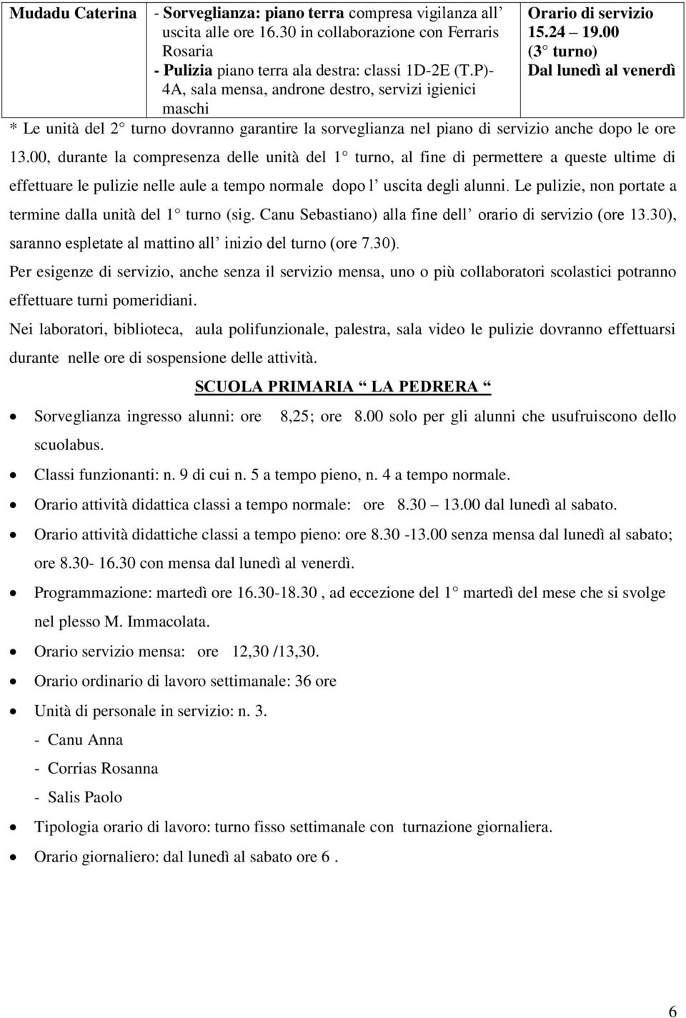 00 (3 turno) Dal lunedì al venerdì * Le unità del 2 turno dovranno garantire la sorveglianza nel piano di servizio anche dopo le ore 13.