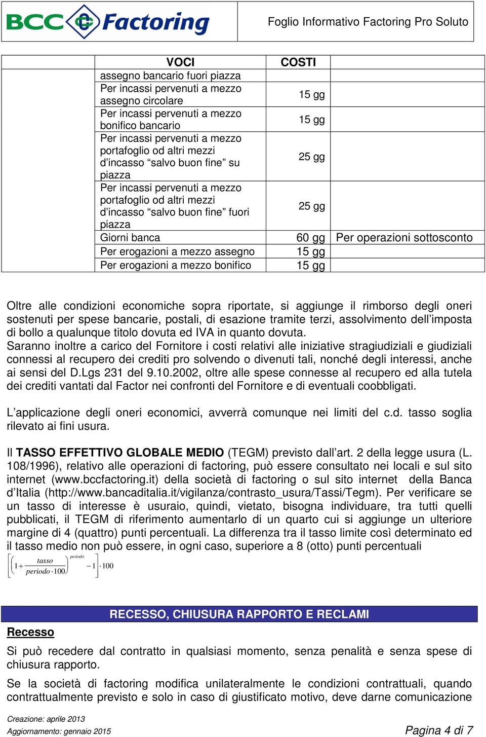 rimborso degli oneri sostenuti per spese bancarie, postali, di esazione tramite terzi, assolvimento dell imposta di bollo a qualunque titolo dovuta ed IVA in quanto dovuta.