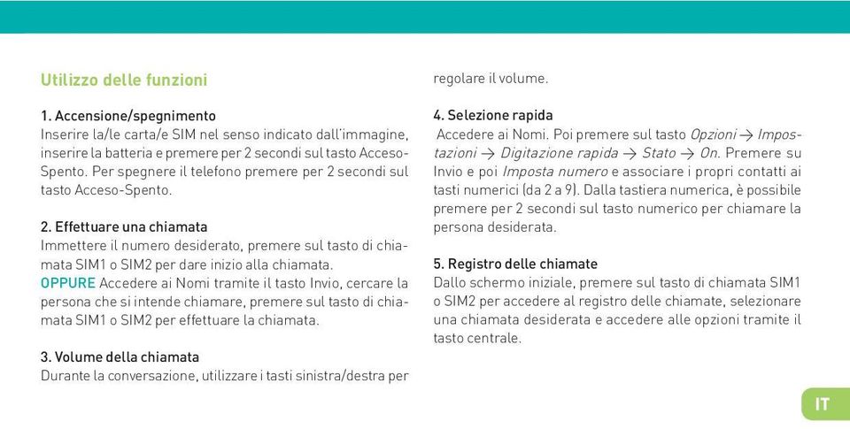 OPPURE Accedere ai Nomi tramite il tasto Invio, cercare la persona che si intende chiamare, premere sul tasto di chiamata SIM1 o SIM2 per effettuare la chiamata. 3.