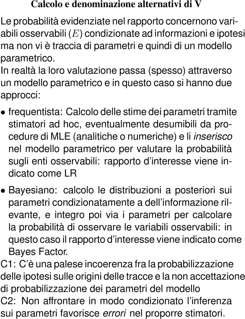 In realtà la loro valutazione passa (spesso) attraverso un modello parametrico e in questo caso si hanno due approcci: frequentista: Calcolo delle stime dei parametri tramite stimatori ad hoc,