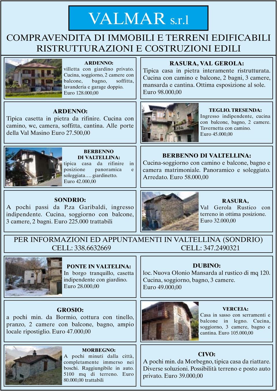 Cucina con camino e balcone, 2 bagni, 3 camere, mansarda e cantina. Ottima esposizione al sole. Euro 98.000,00 ARDENNO: Tipica casetta in pietra da rifinire.