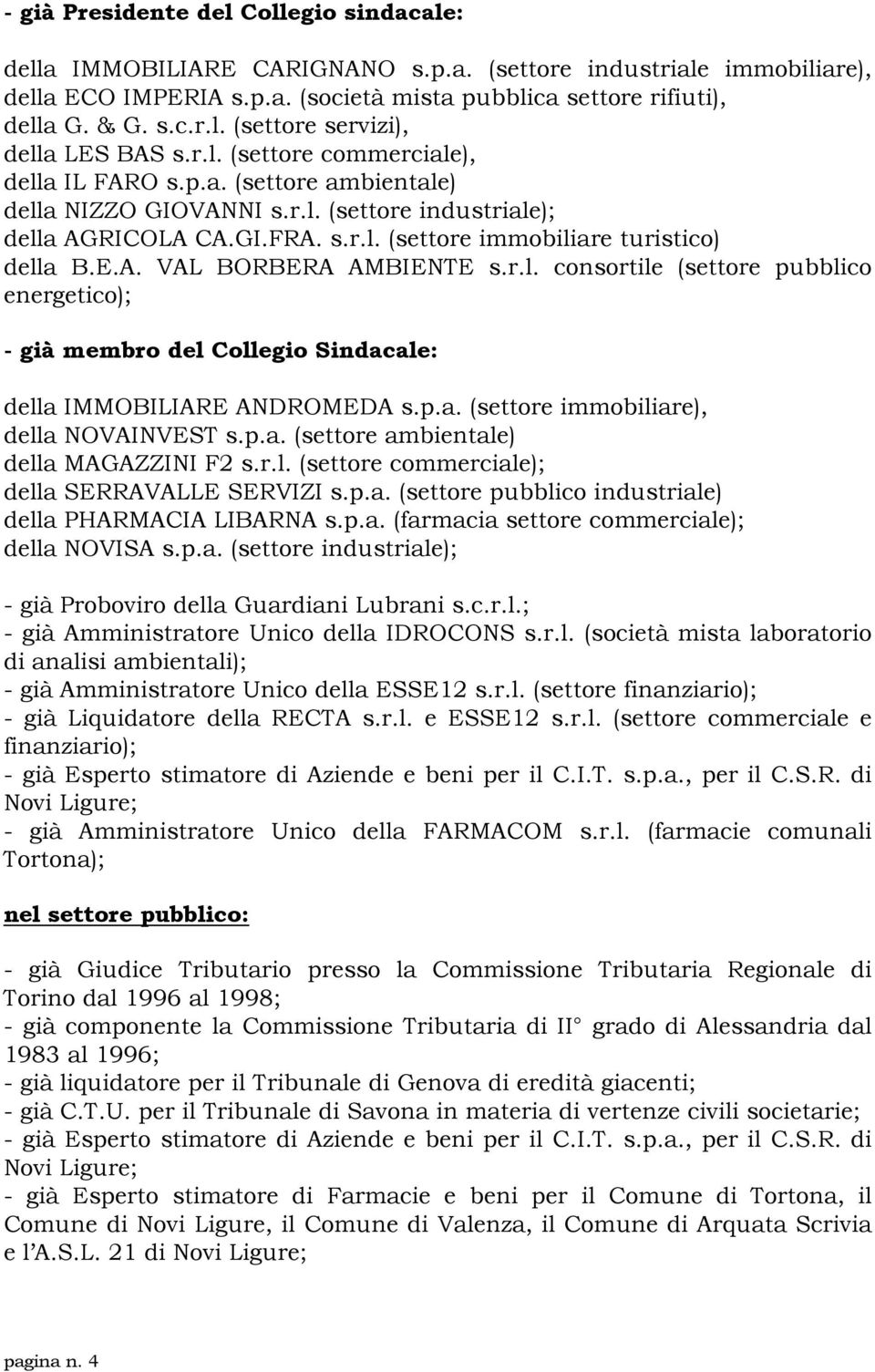 r.l. consortile (settore pubblico energetico); - già membro del Collegio Sindacale: della IMMOBILIARE ANDROMEDA s.p.a. (settore immobiliare), della NOVAINVEST s.p.a. (settore ambientale) della MAGAZZINI F2 s.