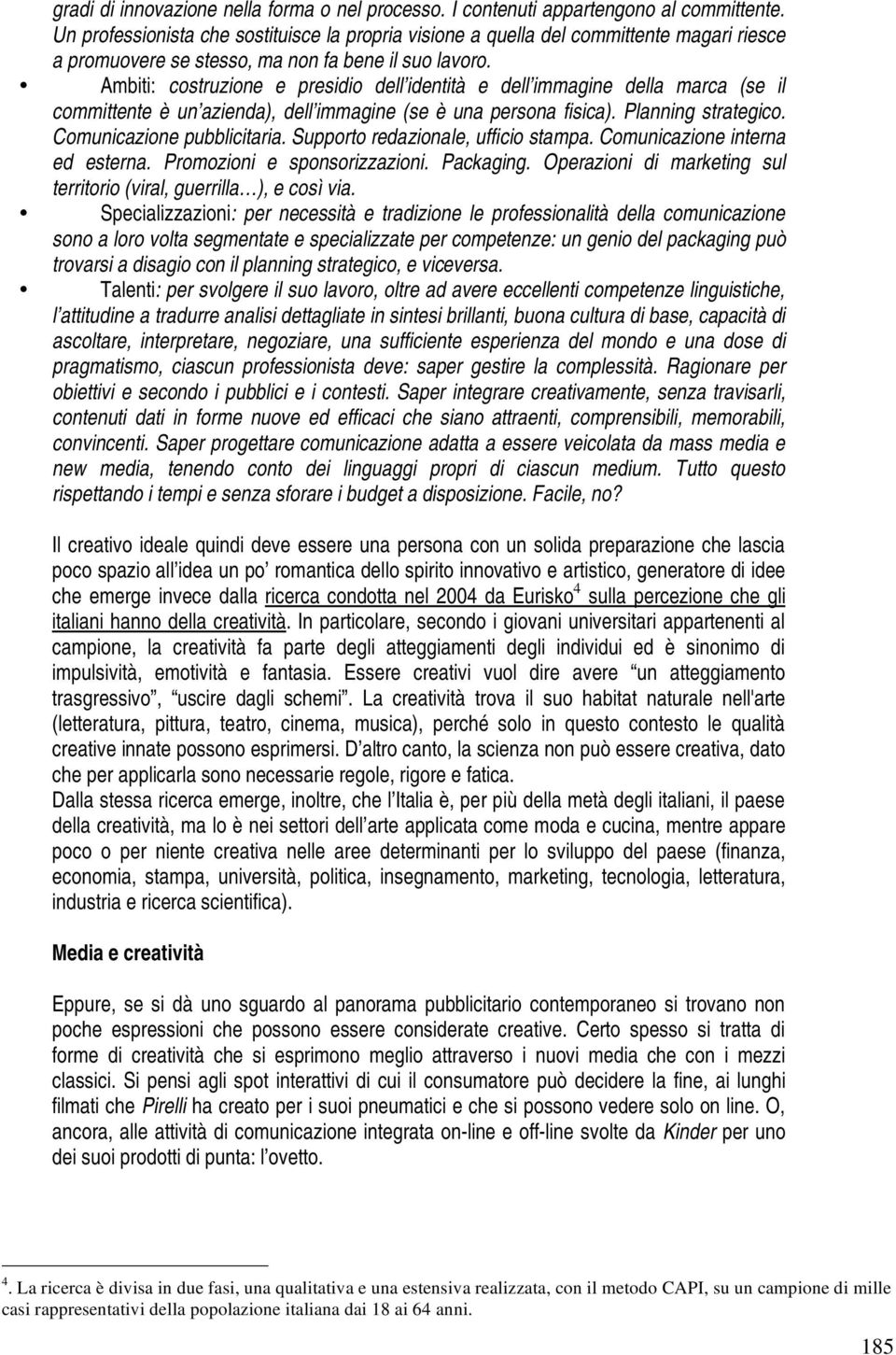 Ambiti: costruzione e presidio dell identità e dell immagine della marca (se il committente è un azienda), dell immagine (se è una persona fisica). Planning strategico. Comunicazione pubblicitaria.