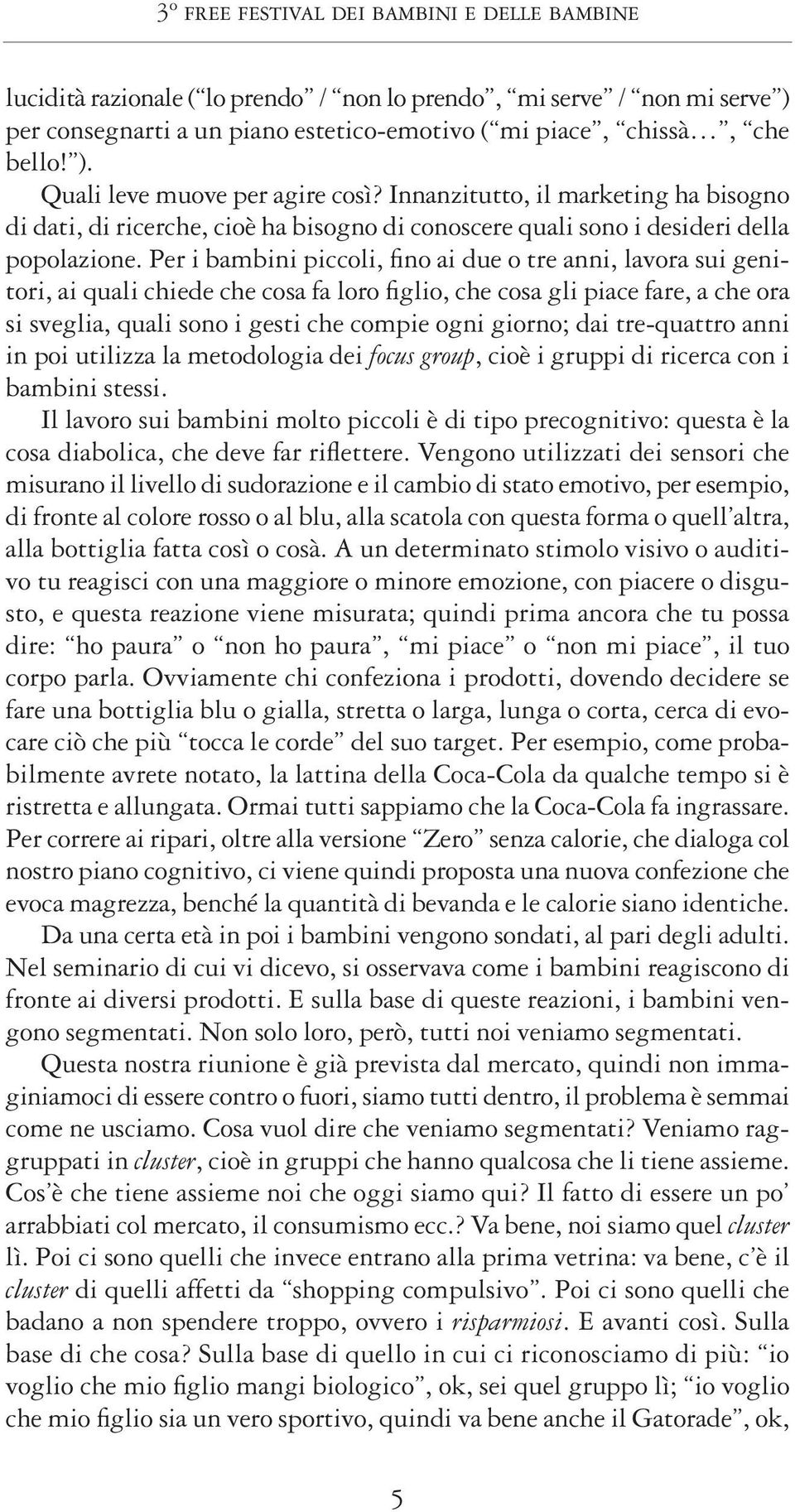 Per i bambini piccoli, fino ai due o tre anni, lavora sui genitori, ai quali chiede che cosa fa loro figlio, che cosa gli piace fare, a che ora si sveglia, quali sono i gesti che compie ogni giorno;