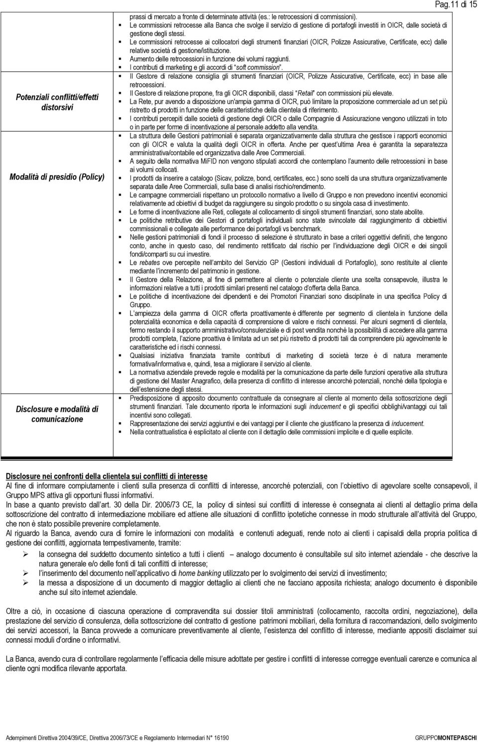 Le commissioni retrocesse ai collocatori degli strumenti finanziari (OICR, Polizze Assicurative, Certificate, ecc) dalle relative società di gestione/istituzione.