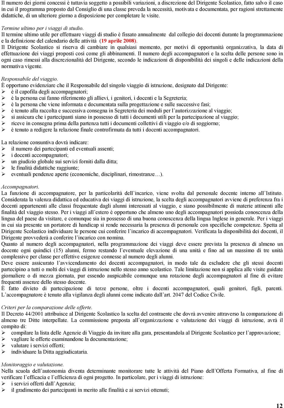 Il termine ultimo utile per effettuare viaggi di studio è fissato annualmente dal collegio dei docenti durante la programmazione e la definizione del calendario delle attività (19 aprile 2008).