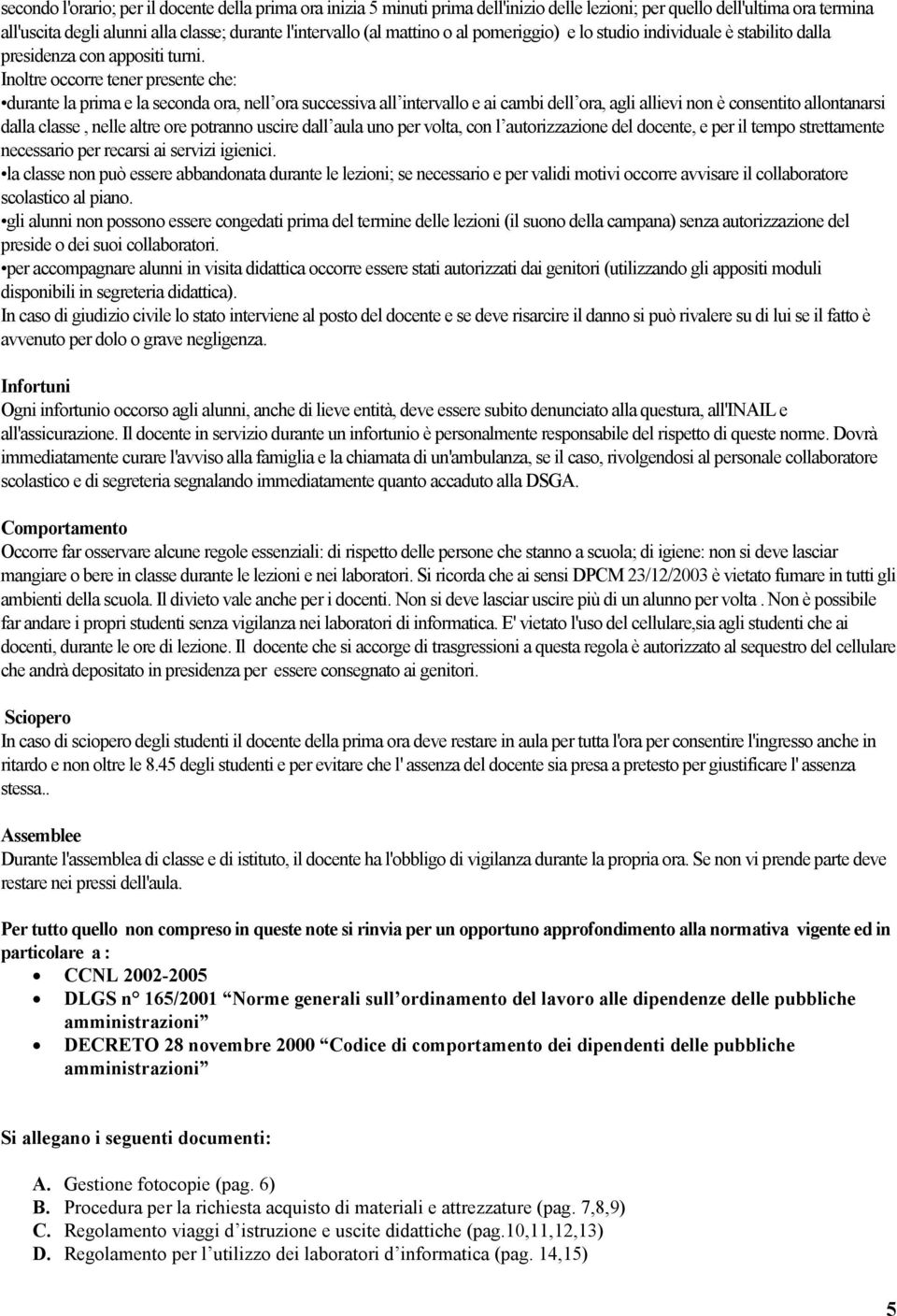 Inoltre occorre tener presente che: durante la prima e la seconda ora, nell ora successiva all intervallo e ai cambi dell ora, agli allievi non è consentito allontanarsi dalla classe, nelle altre ore