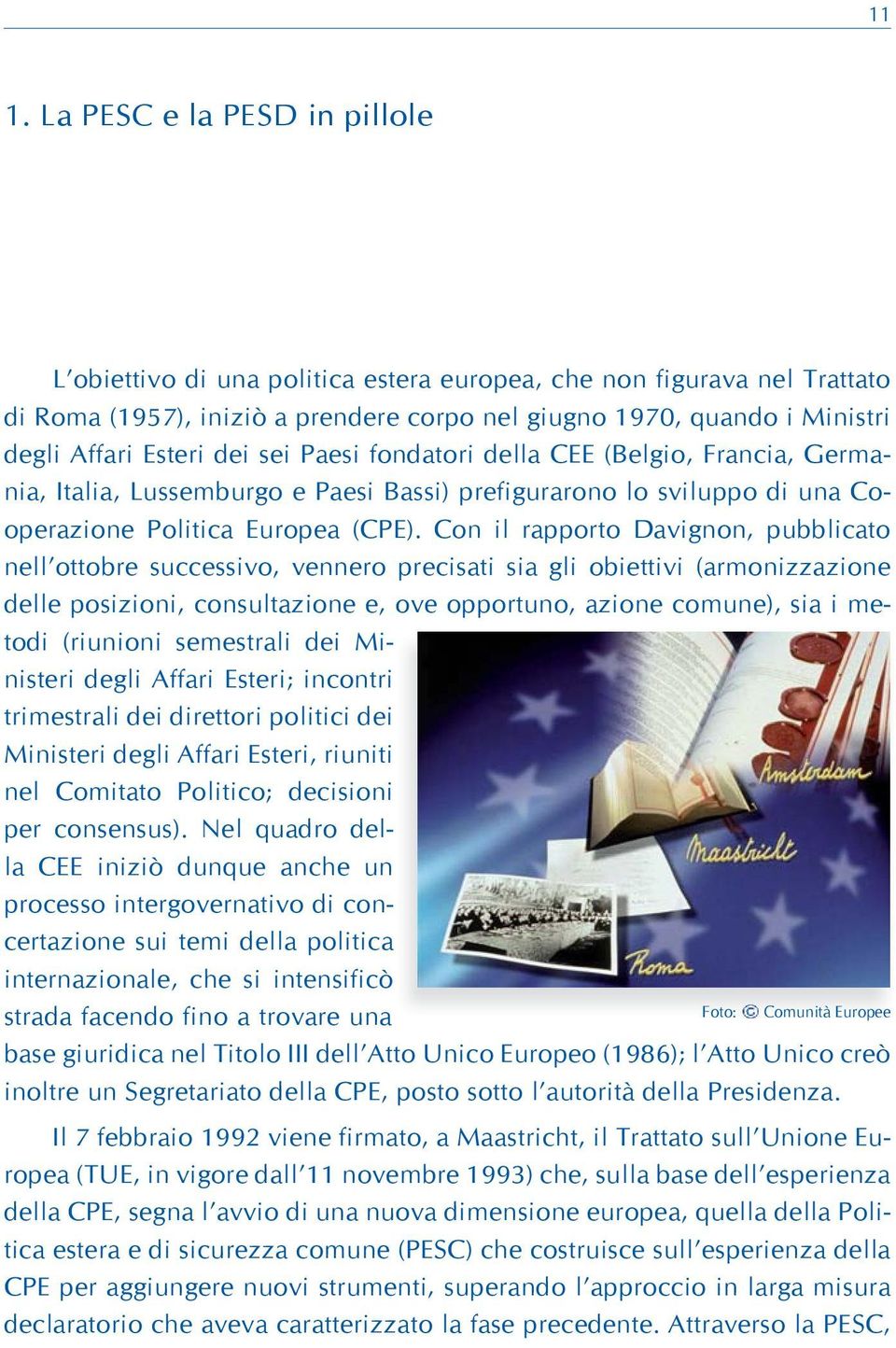 Con il rapporto Davignon, pubblicato nell ottobre successivo, vennero precisati sia gli obiettivi (armonizzazione delle posizioni, consultazione e, ove opportuno, azione comune), sia i metodi