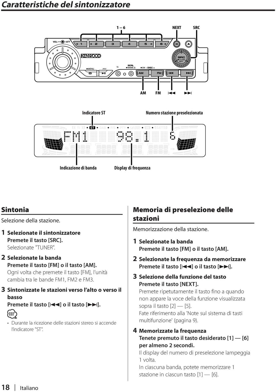 Ogni volta che premete il tasto [FM], l unità cambia tra le bande FM1, FM2 e FM3. 3 Sintonizzate le stazioni verso l alto o verso il basso Premete il tasto [4] o il tasto [ ].