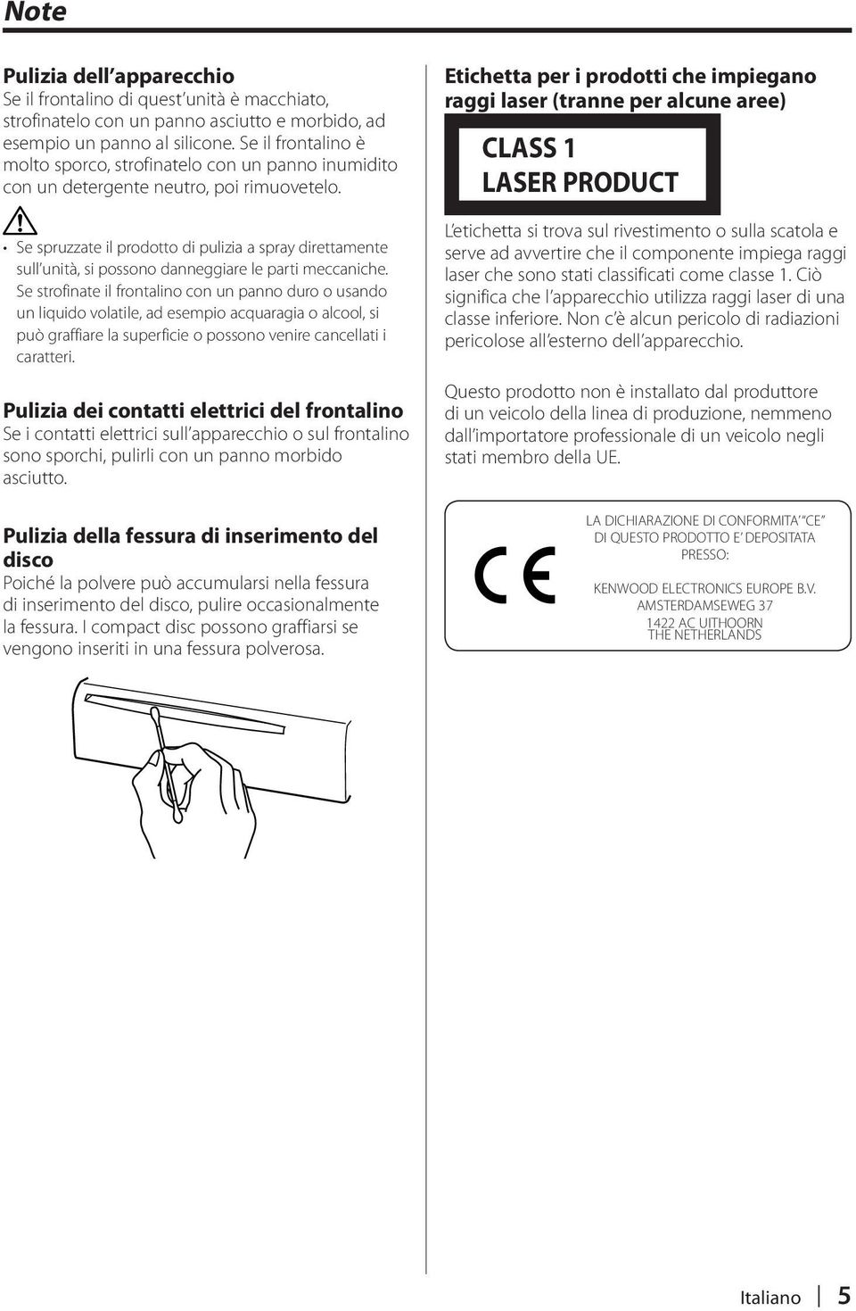 Se spruzzate il prodotto di pulizia a spray direttamente sull unità, si possono danneggiare le parti meccaniche.