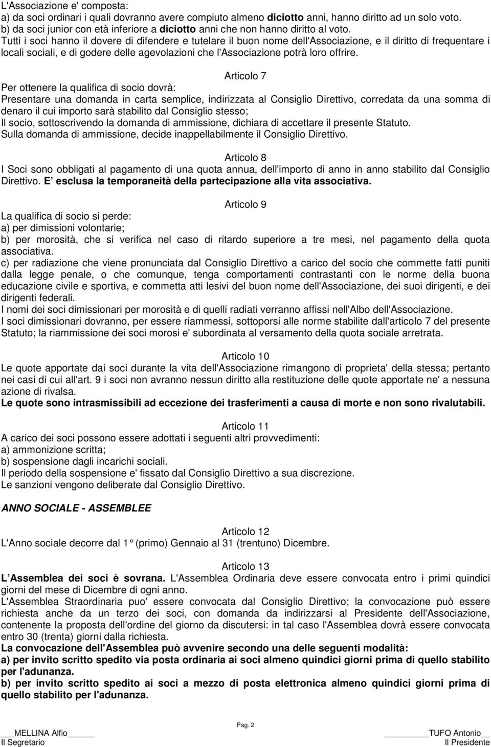 Tutti i soci hanno il dovere di difendere e tutelare il buon nome dell'associazione, e il diritto di frequentare i locali sociali, e di godere delle agevolazioni che l'associazione potrà loro offrire.