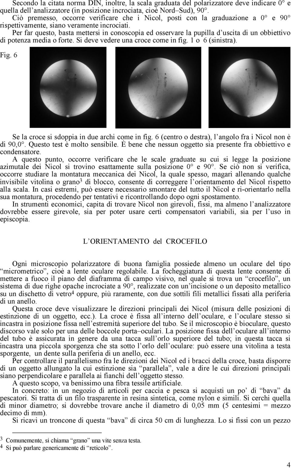 Per far questo, basta mettersi in conoscopia ed osservare la pupilla d uscita di un obbiettivo di potenza media o forte. Si deve vedere una croce come in fig. 1 o 6 (sinistra). Fig.