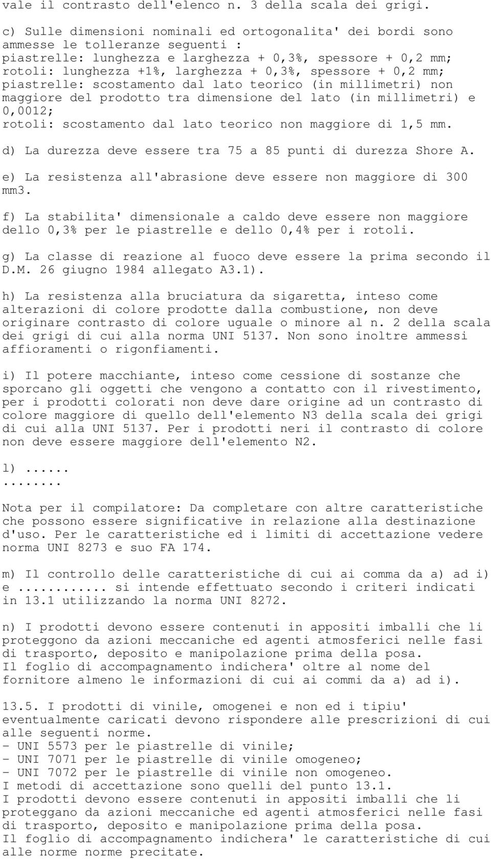 spessore + 0,2 mm; piastrelle: scostamento dal lato teorico (in millimetri) non maggiore del prodotto tra dimensione del lato (in millimetri) e 0,0012; rotoli: scostamento dal lato teorico non