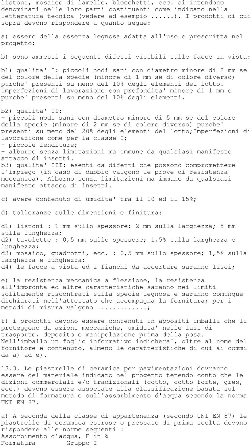 b1) qualita' I: piccoli nodi sani con diametro minore di 2 mm se del colore della specie (minore di 1 mm se di colore diverso) purche' presenti su meno del 10% degli elementi del lotto.