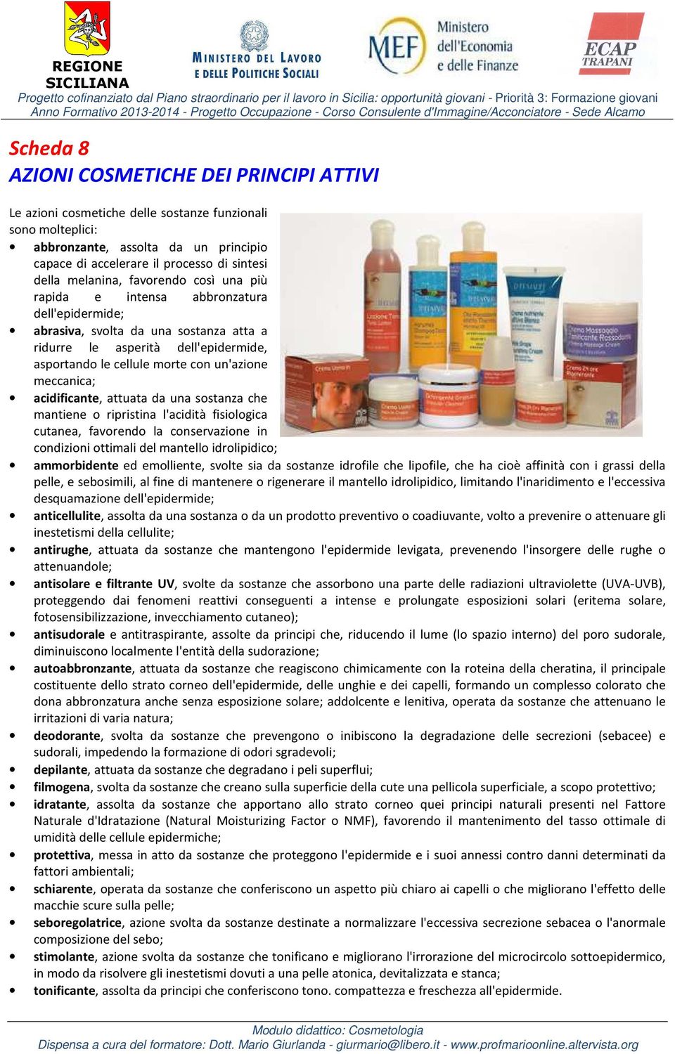 meccanica; acidificante, attuata da una sostanza che mantiene o ripristina l'acidità fisiologica cutanea, favorendo la conservazione in condizioni ottimali del mantello idrolipidico; ammorbidente ed