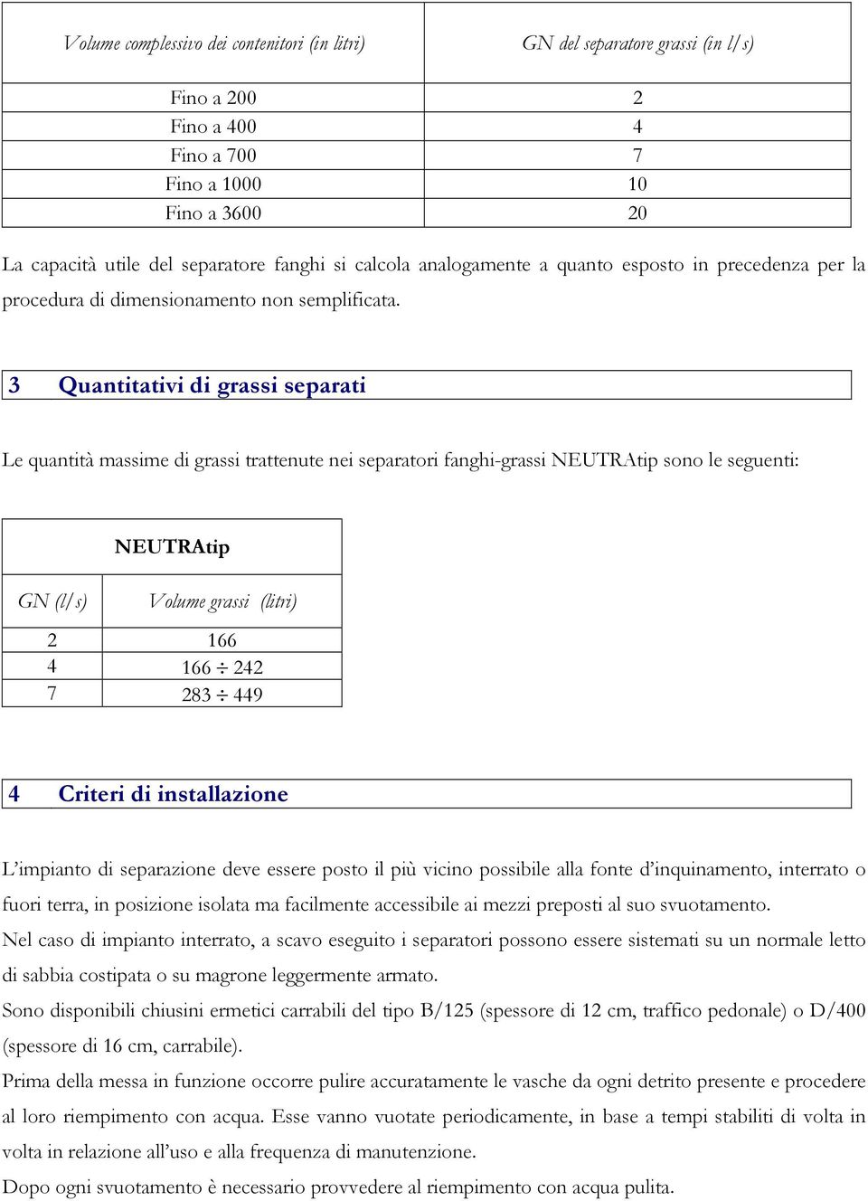 3 Quantitativi di grassi separati Le quantità massime di grassi trattenute nei separatori fanghi-grassi NEUTRAtip sono le seguenti: GN (l/s) NEUTRAtip Volume grassi (litri) 2 166 4 166 242 7 283 449