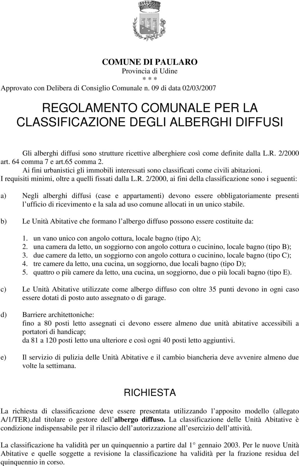 64 comma 7 e art.65 comma 2. Ai fini urbanistici gli immobili interessati sono classificati come civili abitazioni. I requisiti minimi, oltre a quelli fissati dalla L.R.