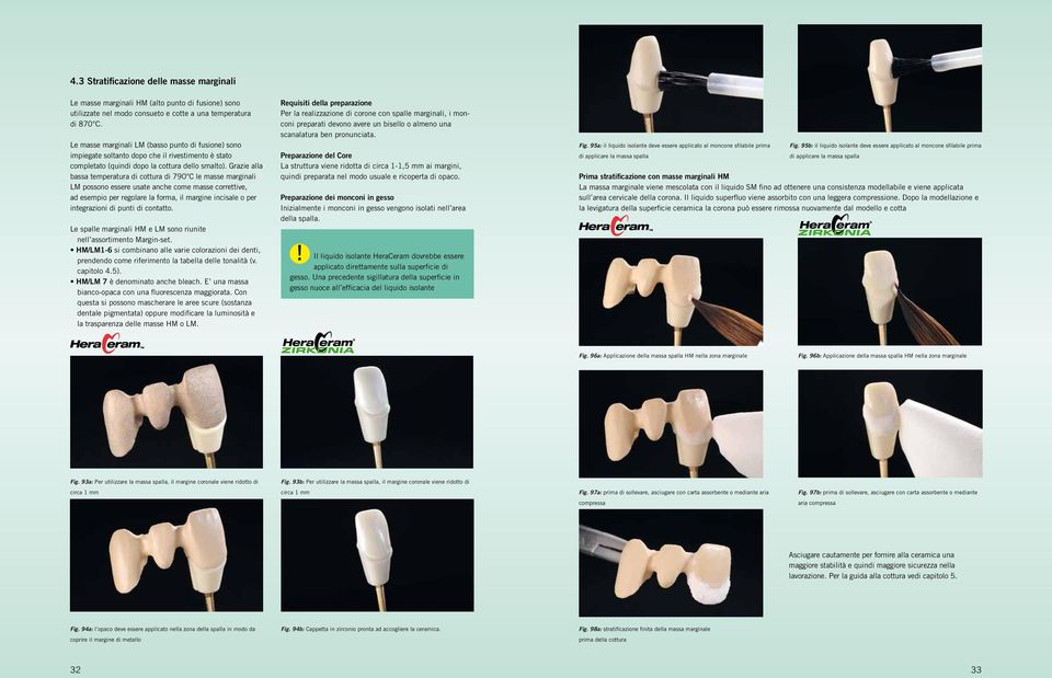 Grazie alla bassa temperatura di cottura di 790 C le masse marginali LM possono essere usate anche come masse correttive, ad esempio per regolare la forma, il margine incisale o per integrazioni di