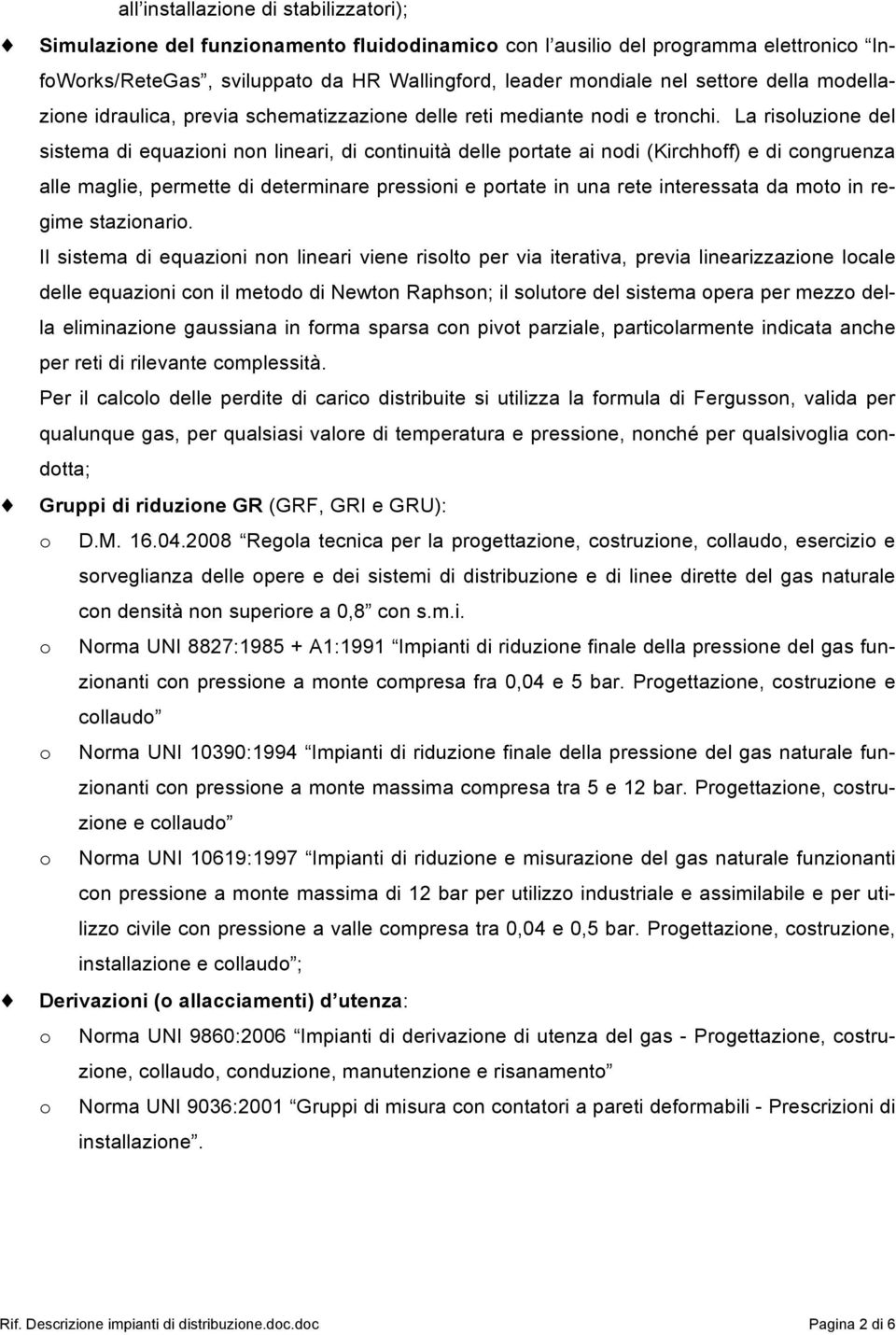 La risoluzione del sistema di equazioni non lineari, di continuità delle portate ai nodi (Kirchhoff) e di congruenza alle maglie, permette di determinare pressioni e portate in una rete interessata