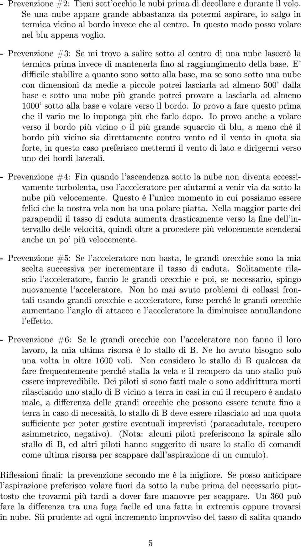 E' dicile stabilire a quanto sono sotto alla base, ma se sono sotto una nube con dimensioni da medie a piccole potrei lasciarla ad almeno 500' dalla base e sotto una nube più grande potrei provare a