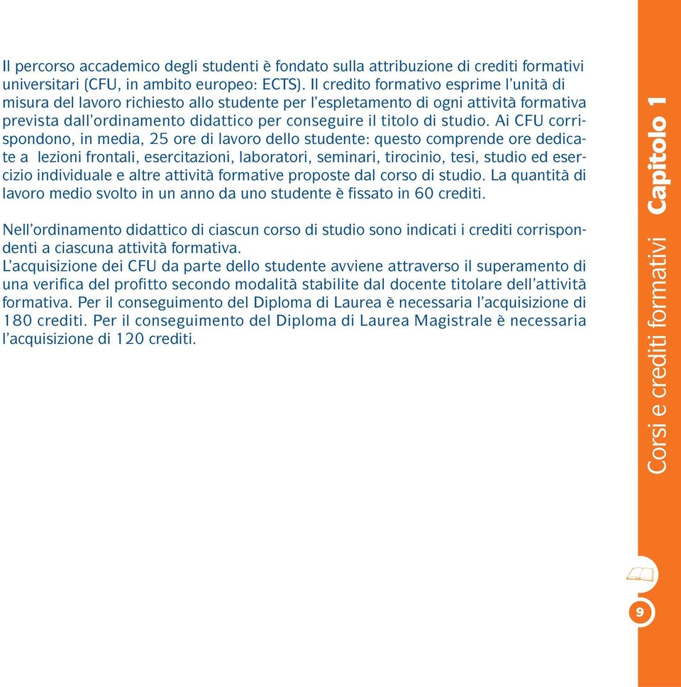 Ai CFU corrispondono, in media, 25 ore di lavoro dello studente: questo comprende ore dedicate a lezioni frontali, esercitazioni, laboratori, seminari, tirocinio, tesi, studio ed esercizio