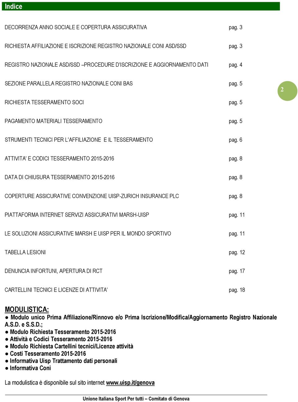 5 PAGAMENTO MATERIALI TESSERAMENTO pag. 5 STRUMENTI TECNICI PER L AFFILIAZIONE E IL TESSERAMENTO pag. 6 ATTIVITA E CODICI TESSERAMENTO 2015-2016 pag. 8 DATA DI CHIUSURA TESSERAMENTO 2015-2016 pag.