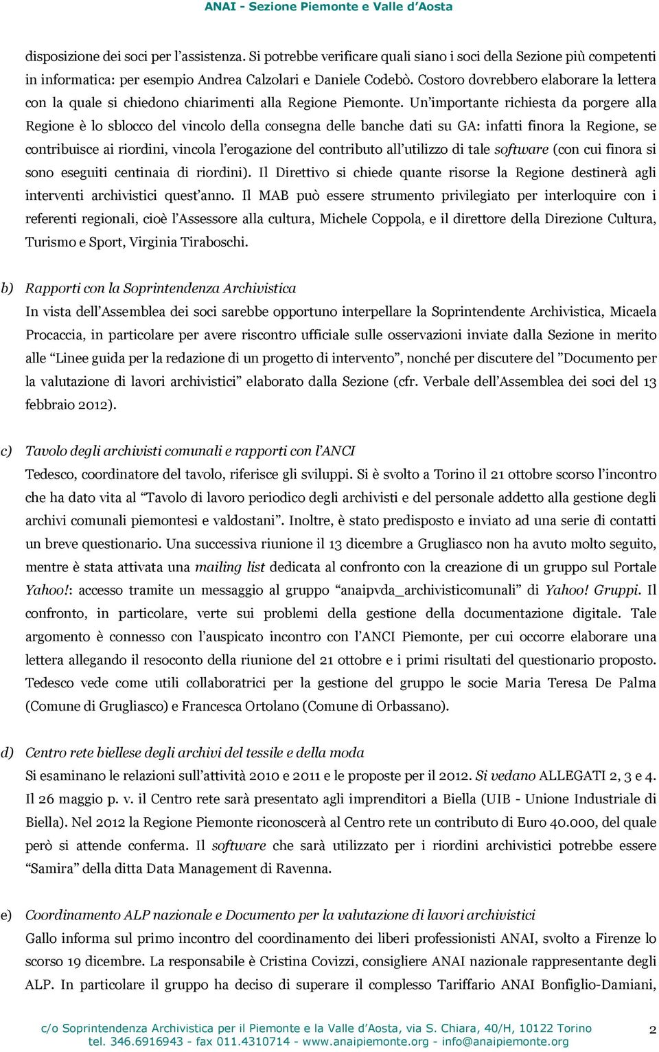 Un importante richiesta da porgere alla Regione è lo sblocco del vincolo della consegna delle banche dati su GA: infatti finora la Regione, se contribuisce ai riordini, vincola l erogazione del