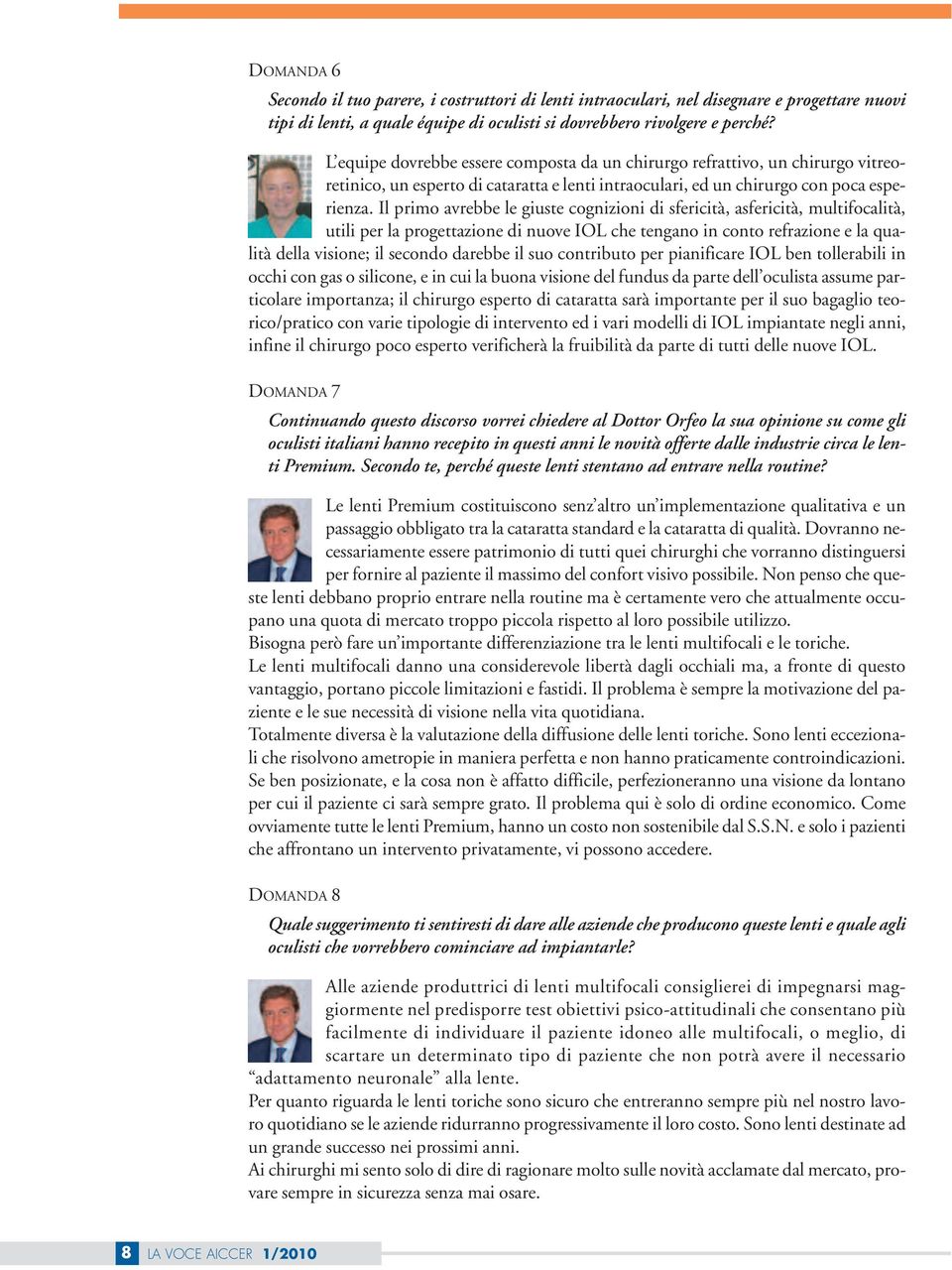 Il primo avrebbe le giuste cognizioni di sfericità, asfericità, multifocalità, utili per la progettazione di nuove IOL che tengano in conto refrazione e la qualità della visione; il secondo darebbe