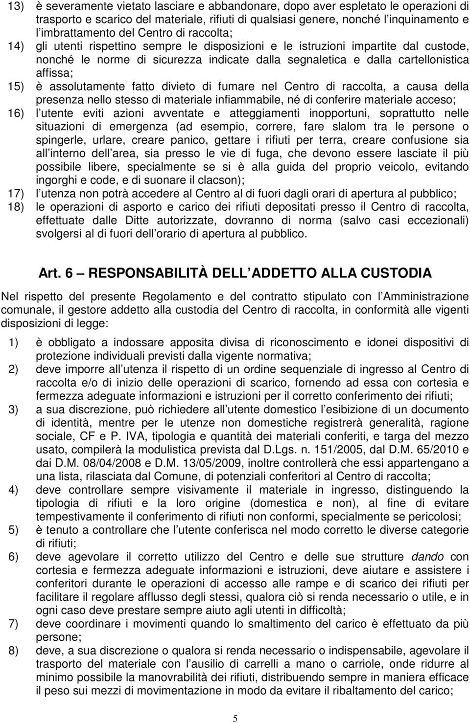 15) è assolutamente fatto divieto di fumare nel Centro di raccolta, a causa della presenza nello stesso di materiale infiammabile, né di conferire materiale acceso; 16) l utente eviti azioni