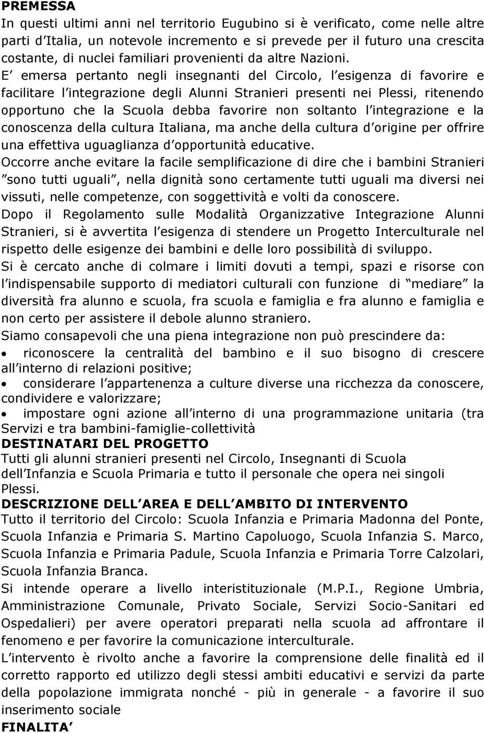 E emersa pertanto negli insegnanti del Circolo, l esigenza di favorire e facilitare l integrazione degli Alunni Stranieri presenti nei Plessi, ritenendo opportuno che la Scuola debba favorire non