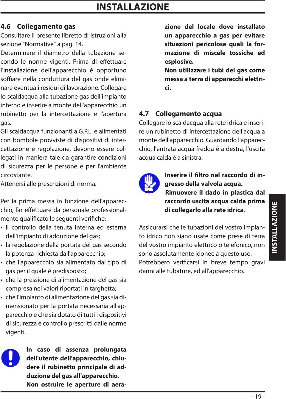 Collegare lo scaldacqua alla tubazione gas dell'impianto interno e inserire a monte dell'apparecchio un rubinetto per la intercettazione e l'apertura gas. Gli scaldacqua funzionanti a G.P.L.