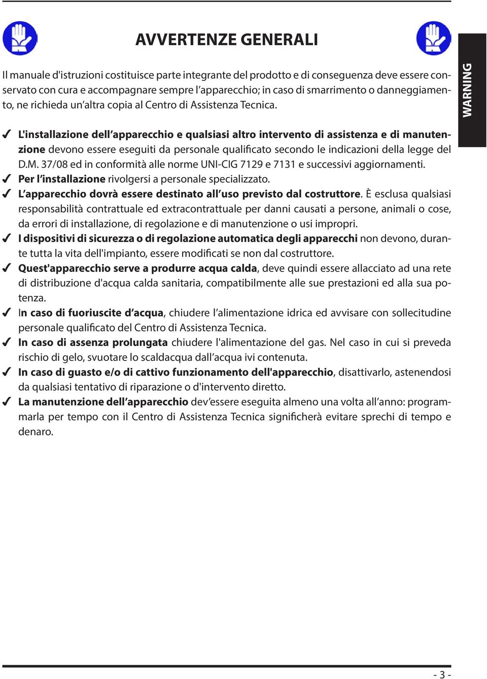 WARNING L'installazione dell apparecchio e qualsiasi altro intervento di assistenza e di manutenzione devono essere eseguiti da personale qualificato secondo le indicazioni della legge del D.M.