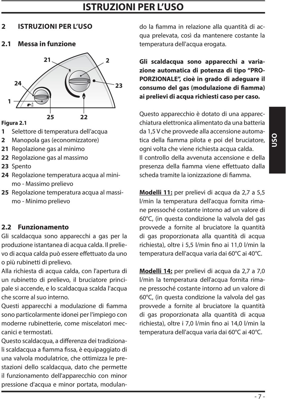 Alla richiesta di acqua calda, con l'apertura di un rubinetto di prelievo, il bruciatore principale si accende, e lo scaldacqua scalda l'acqua che scorre al suo interno.