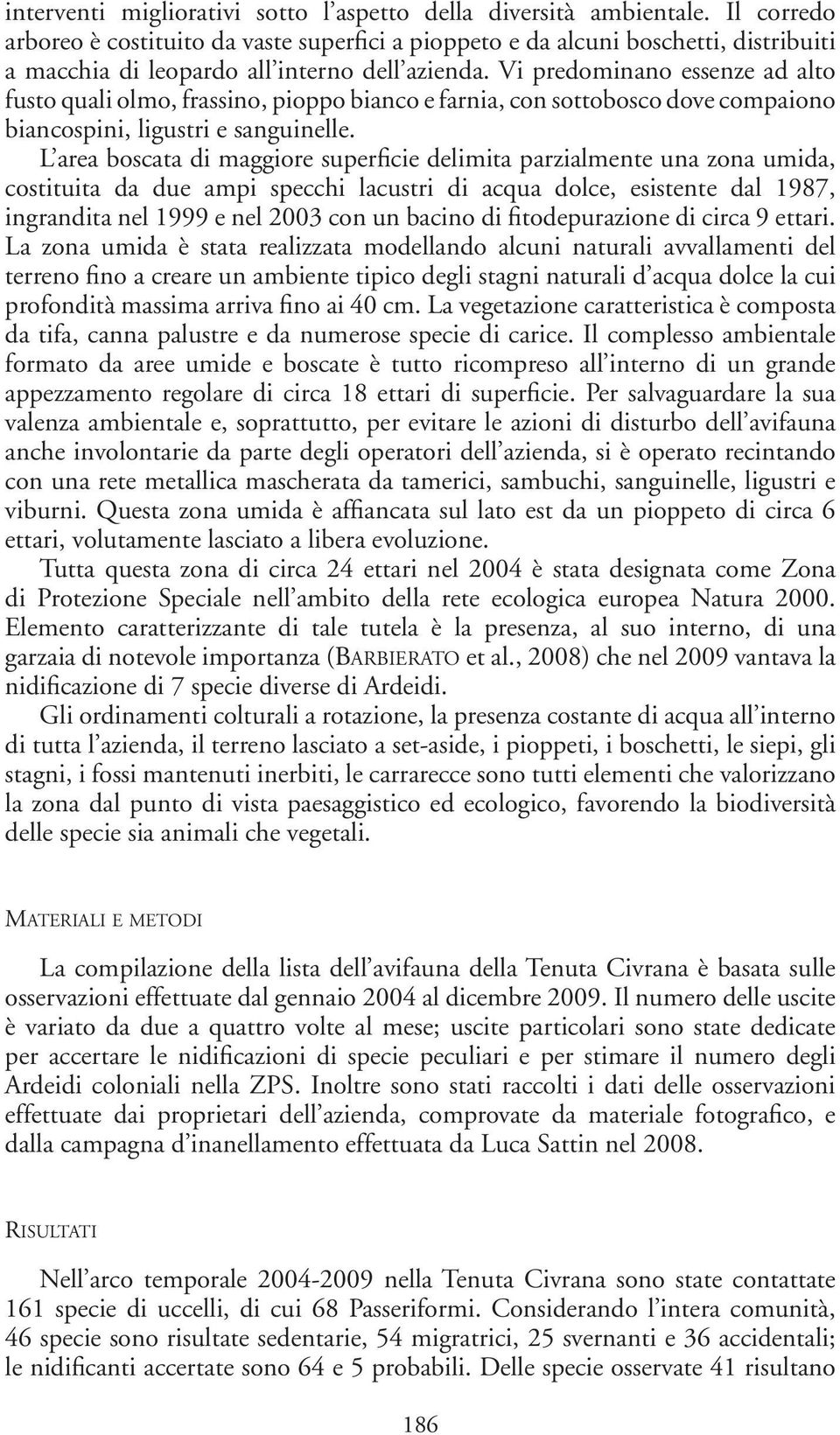 Vi predominano essenze ad alto fusto quali olmo, frassino, pioppo bianco e farnia, con sottobosco dove compaiono biancospini, ligustri e sanguinelle.