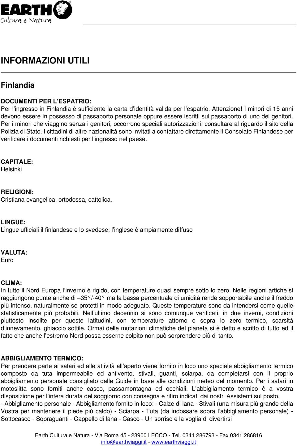 Per i minori che viaggino senza i genitori, occorrono speciali autorizzazioni; consultare al riguardo il sito della Polizia di Stato.