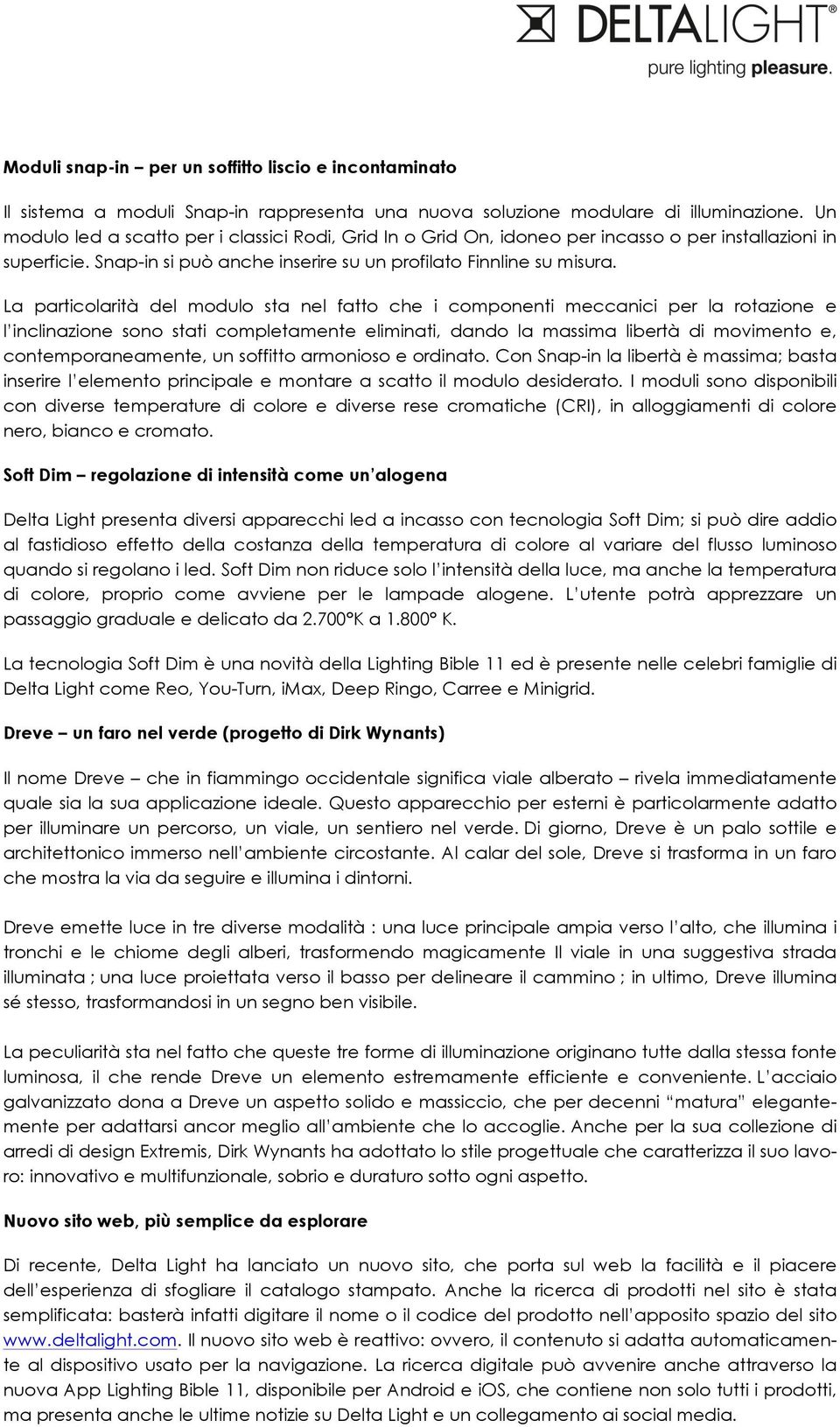 La particolarità del modulo sta nel fatto che i componenti meccanici per la rotazione e l inclinazione sono stati completamente eliminati, dando la massima libertà di movimento e, contemporaneamente,