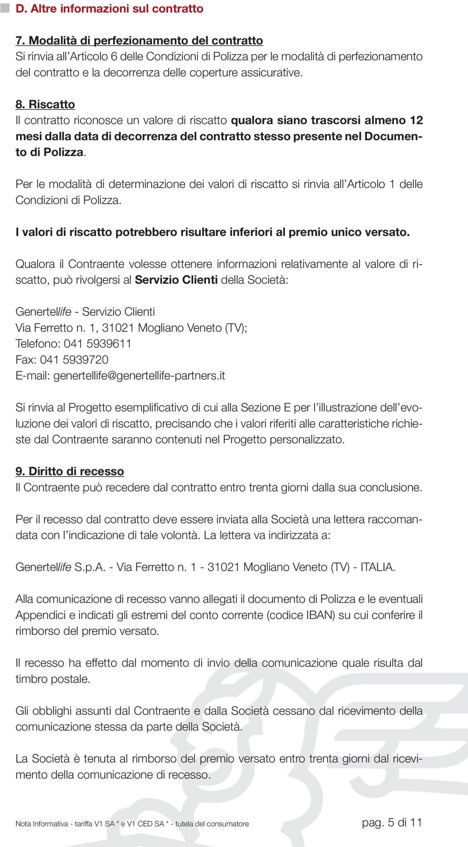 Riscatto Il contratto riconosce un valore di riscatto qualora siano trascorsi almeno 12 mesi dalla data di decorrenza del contratto stesso presente nel Documento di Polizza.