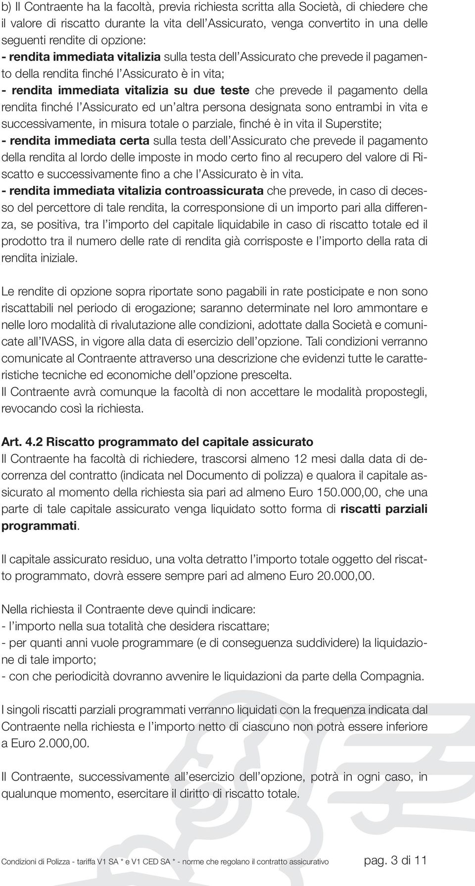 pagamento della rendita finché l Assicurato ed un altra persona designata sono entrambi in vita e successivamente, in misura totale o parziale, finché è in vita il Superstite; - rendita immediata