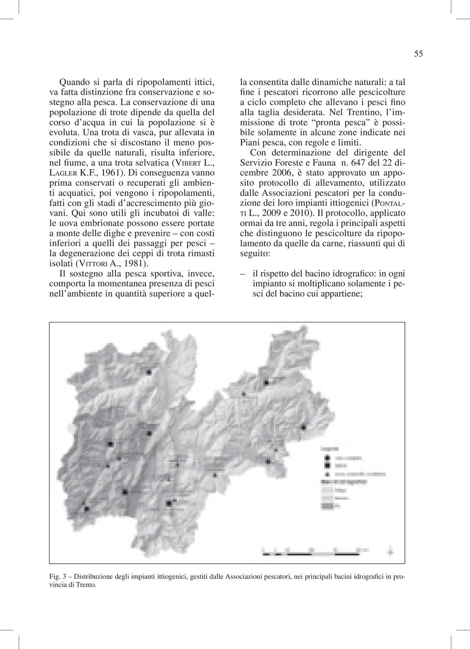 Una trota di vasca, pur allevata in condizioni che si discostano il meno possibile da quelle naturali, risulta inferiore, nel fiume, a una trota selvatica (Vibert L., Lagler K.F., 1961).