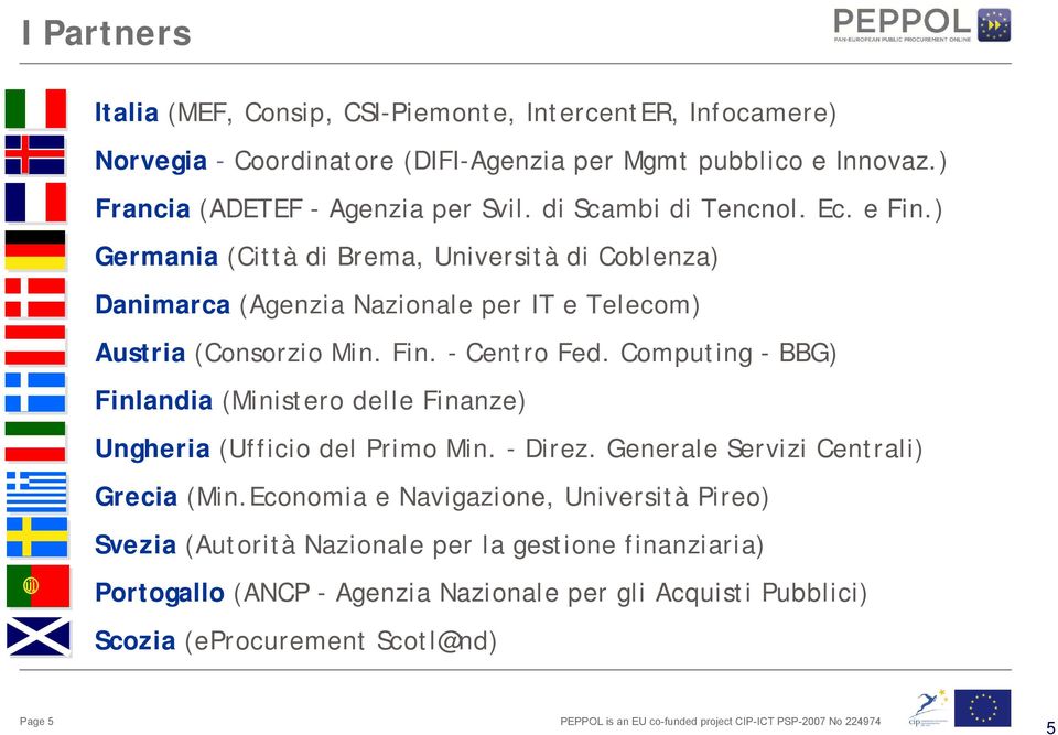 ) Germania (Città di Brema, Università di Coblenza) Danimarca (Agenzia Nazionale per IT e Telecom) Austria (Consorzio Min. Fin. - Centro Fed.