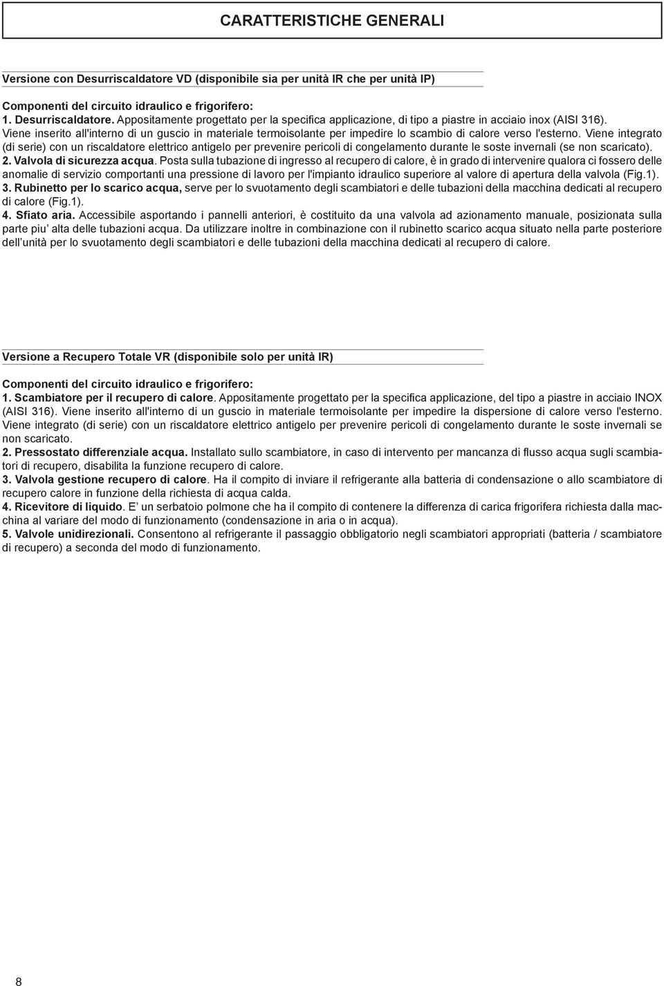 Viene integrato (di serie) con un riscaldatore elettrico antigelo per prevenire pericoli di congelamento durante le soste invernali (se non scaricato). 2. Valvola di sicurezza acqua.