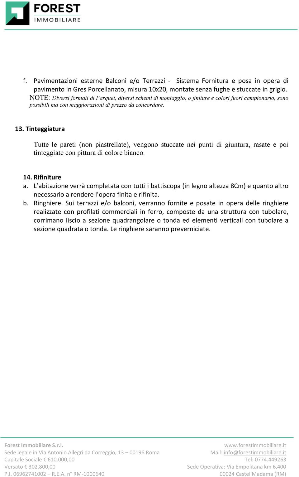 Tinteggiatura Tutte le pareti (non piastrellate), vengono stuccate nei punti di giuntura, rasate e poi tinteggiate con pittura di colore bianco. 14. Rifiniture a.