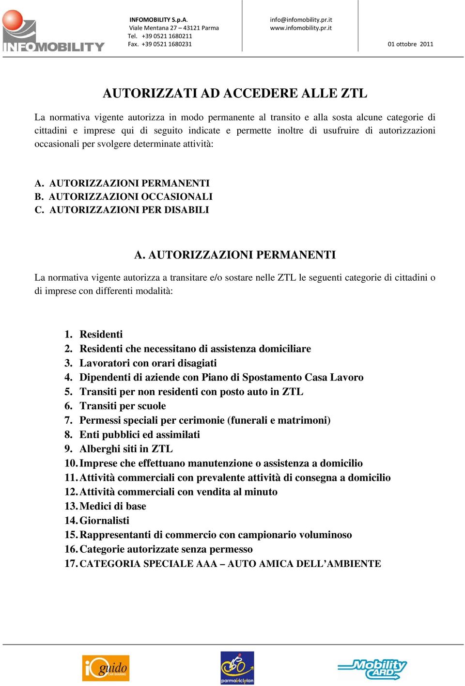 AUTORIZZAZIONI PERMANENTI La normativa vigente autorizza a transitare e/o sostare nelle ZTL le seguenti categorie di cittadini o di imprese con differenti modalità: 1. Residenti 2.