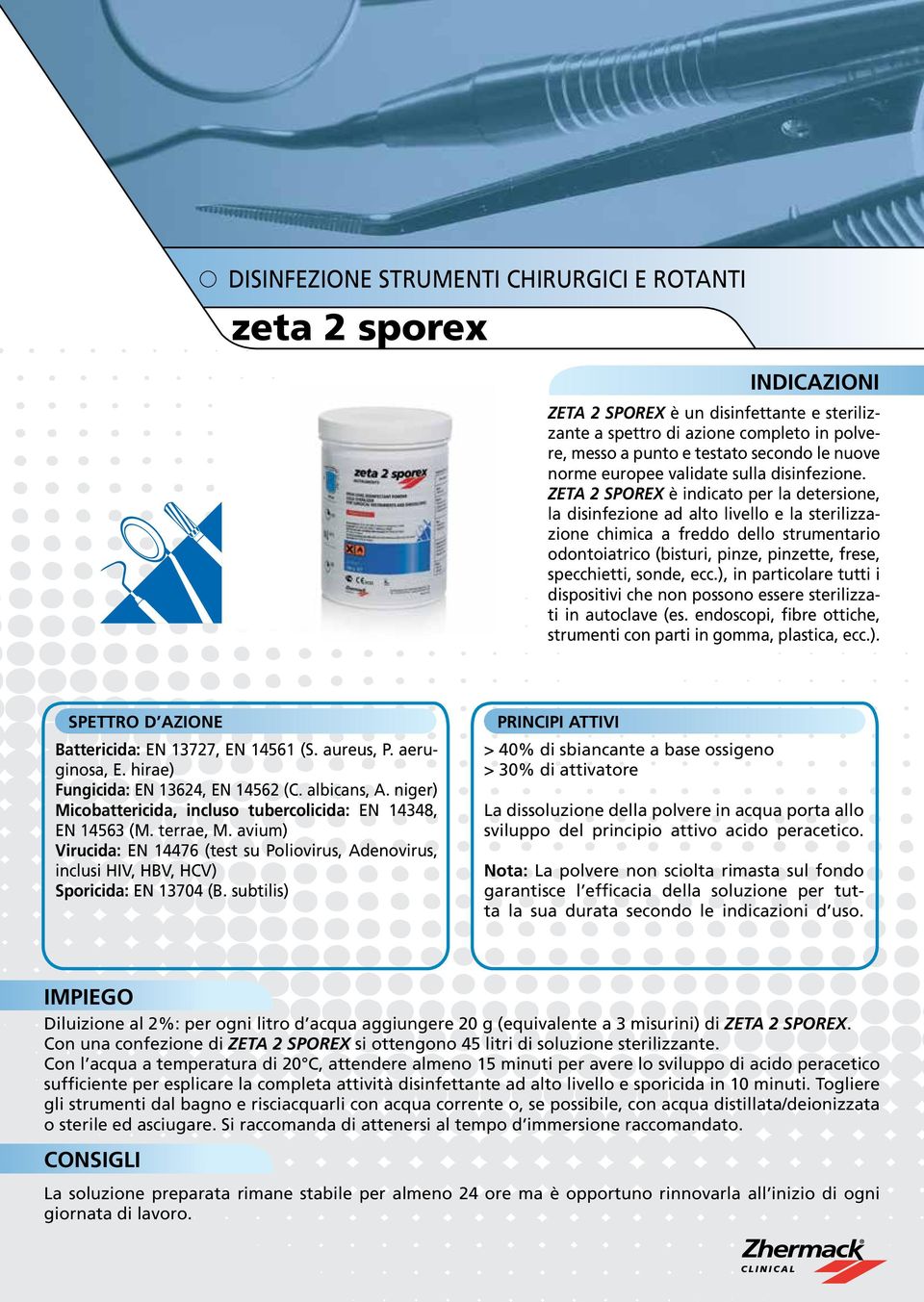 ZETA 2 SPOREX è indicato per la detersione, la disinfezione ad alto livello e la sterilizzazione chimica a freddo dello strumentario odontoiatrico (bisturi, pinze, pinzette, frese, specchietti,