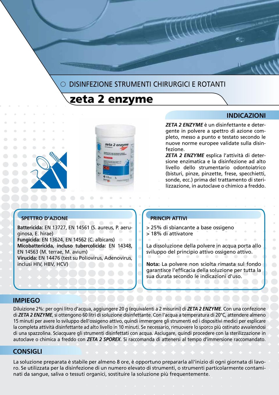 ZETA 2 ENZYME esplica l attività di detersione enzimatica e la disinfezione ad alto livello dello strumentario odontoiatrico (bisturi, pinze, pinzette, frese, specchietti, sonde, ecc.