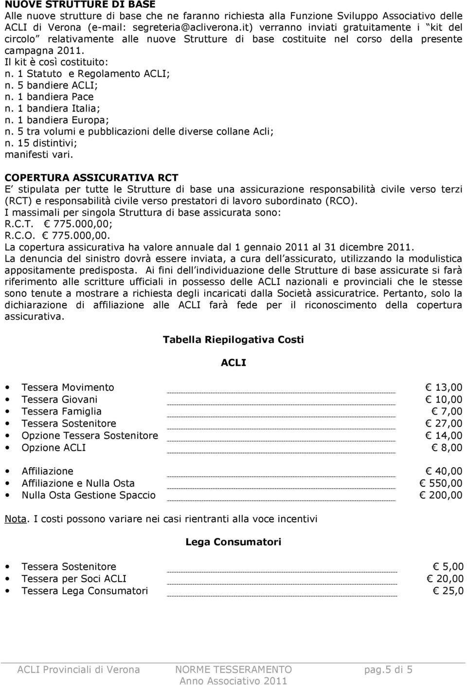 1 Statuto e Regolamento ACLI; n. 5 bandiere ACLI; n. 1 bandiera Pace n. 1 bandiera Italia; n. 1 bandiera Europa; n. 5 tra volumi e pubblicazioni delle diverse collane Acli; n.