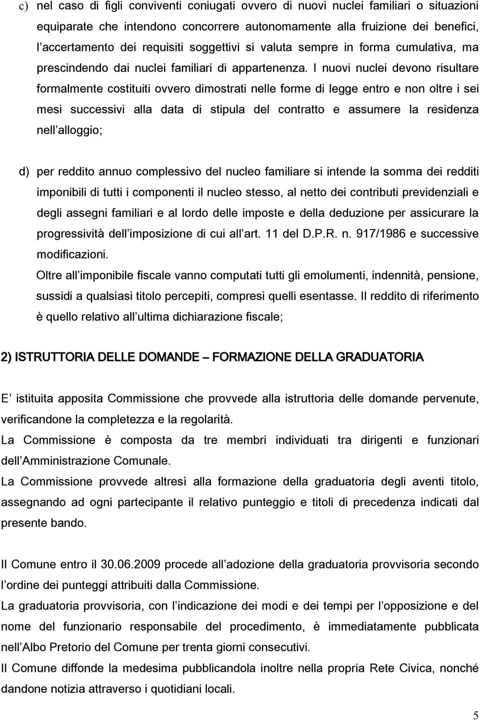 I nuovi nuclei devono risultare formalmente costituiti ovvero dimostrati nelle forme di legge entro e non oltre i sei mesi successivi alla data di stipula del contratto e assumere la residenza nell