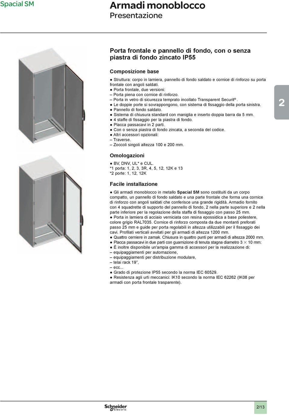 Le doppie porte si sovrappongono, con sistema di fissaggio della porta sinistra. Pannello di fondo saldato. Sistema di chiusura standard con maniglia e inserto doppia barra da 5 mm.