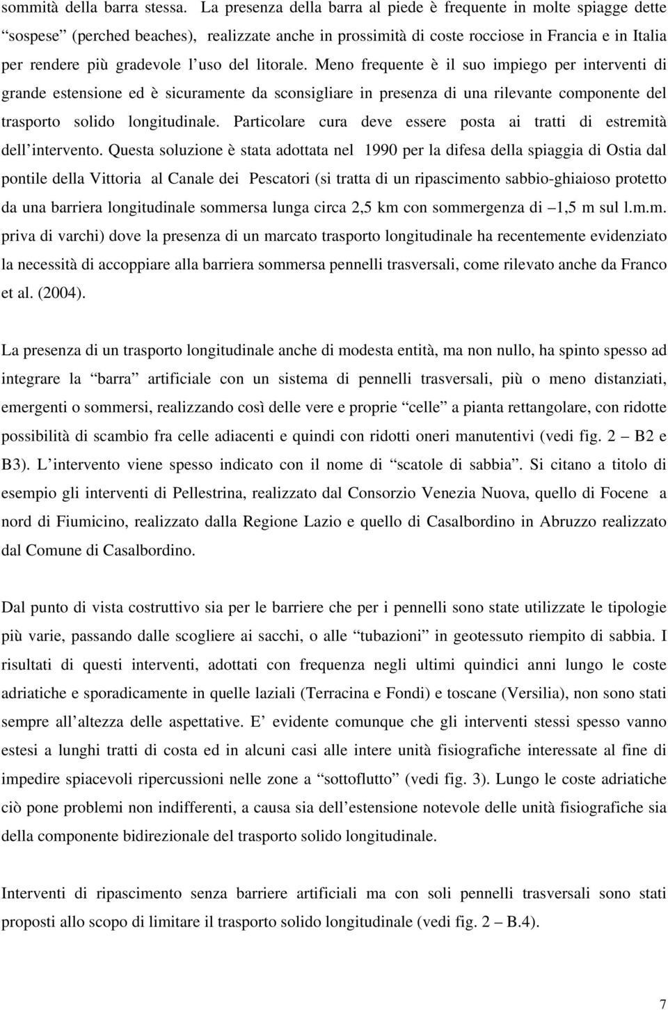 del litorale. Meno frequente è il suo impiego per interventi di grande estensione ed è sicuramente da sconsigliare in presenza di una rilevante componente del trasporto solido longitudinale.