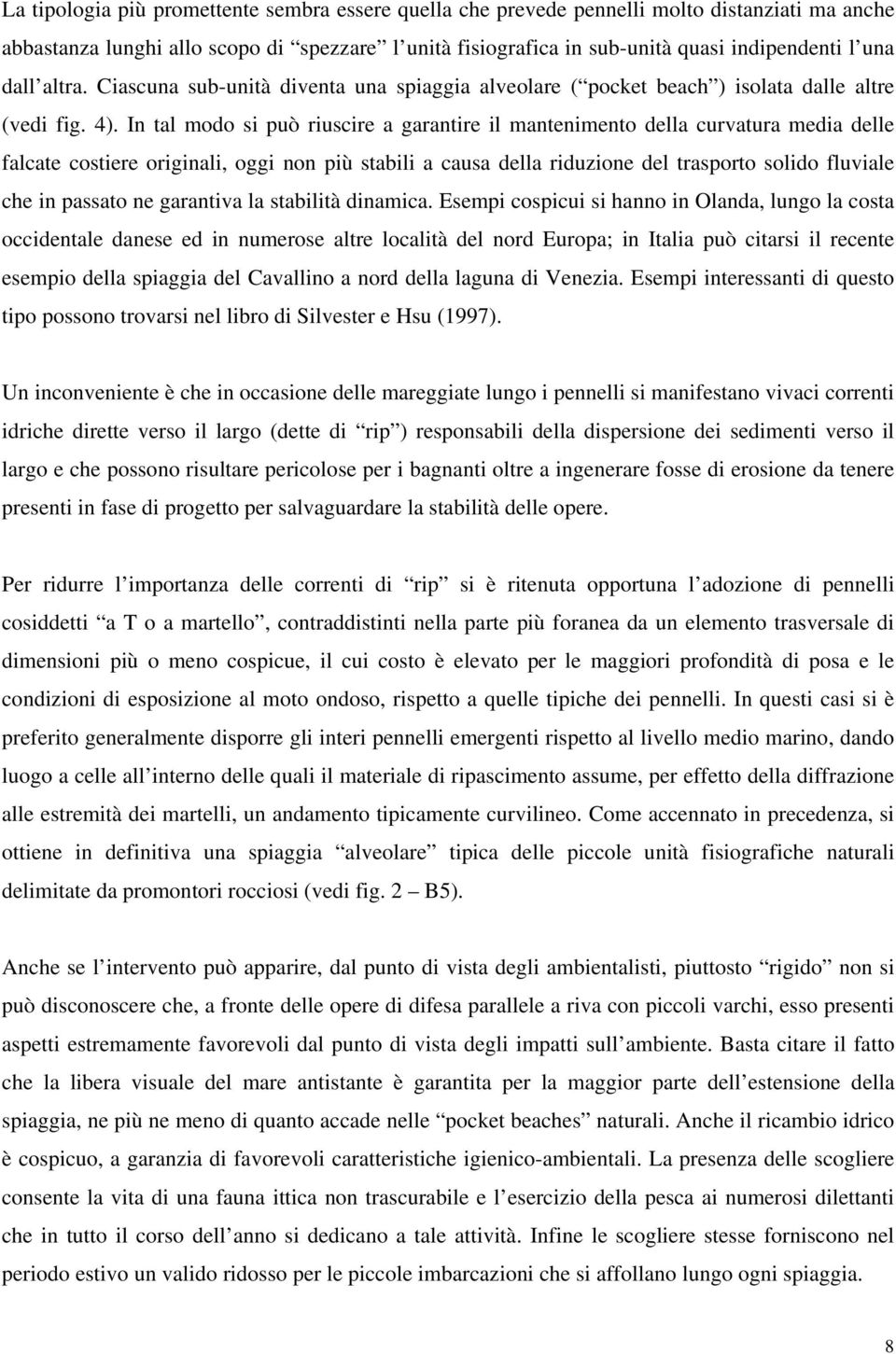 In tal modo si può riuscire a garantire il mantenimento della curvatura media delle falcate costiere originali, oggi non più stabili a causa della riduzione del trasporto solido fluviale che in